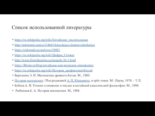 Список использованной литературы https://ru.wikipedia.org/wiki/Китайские_числительные http://mirznanii.com/a/314665/kitayskaya-sistema-schisleniya https://milomalo.ru/archives/39081 https://ru.wikipedia.org/wiki/Цифры_Сучжоу http://www.firsteducation.ru/neopols-36-1.html https://4brain.ru/blog/китайское-или-японское-умножение/ https://ru.wikipedia.org/wiki/История_арифметики#Китай Березкина