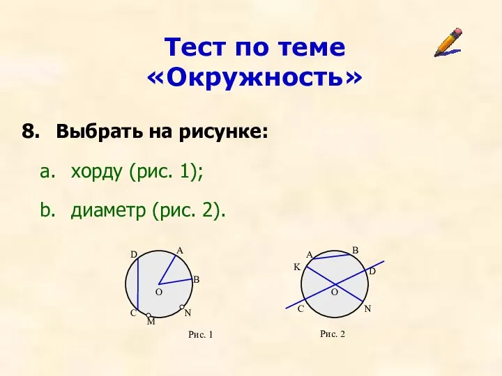 Тест по теме «Окружность» Выбрать на рисунке: хорду (рис. 1); диаметр (рис. 2). Рис. 1