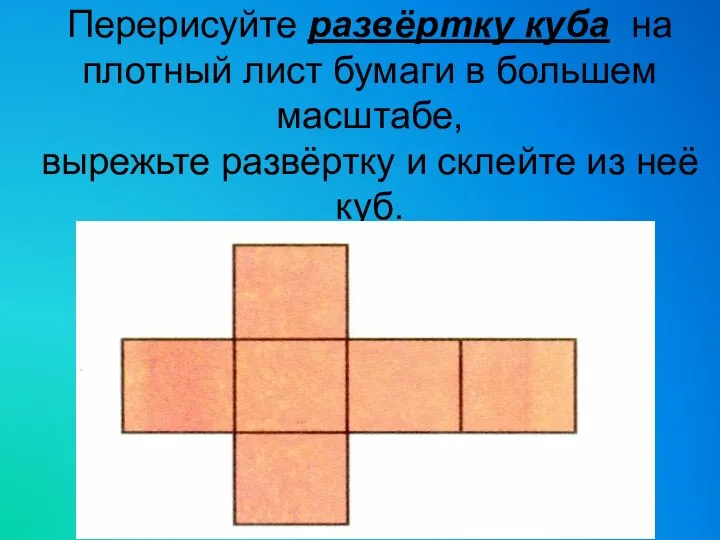 Перерисуйте развёртку куба на плотный лист бумаги в большем масштабе, вырежьте