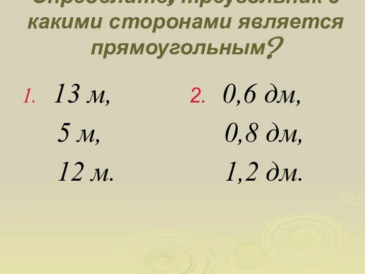 Определите, треугольник с какими сторонами является прямоугольным? 1. 13 м, 5