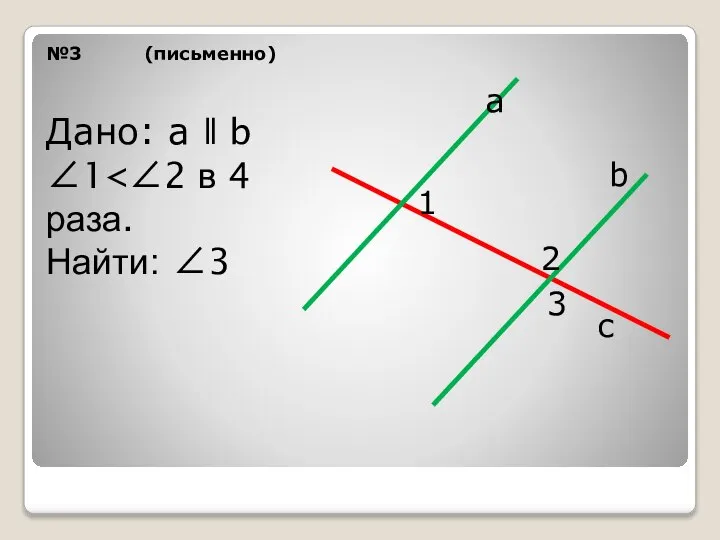 №3 (письменно) а b с Дано: а ǁ b ∠1 Найти: ∠3 1 2 3