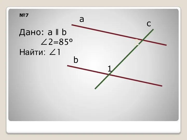 №7 а b c 2 1 Дано: а ǁ b ∠2=85º Найти: ∠1