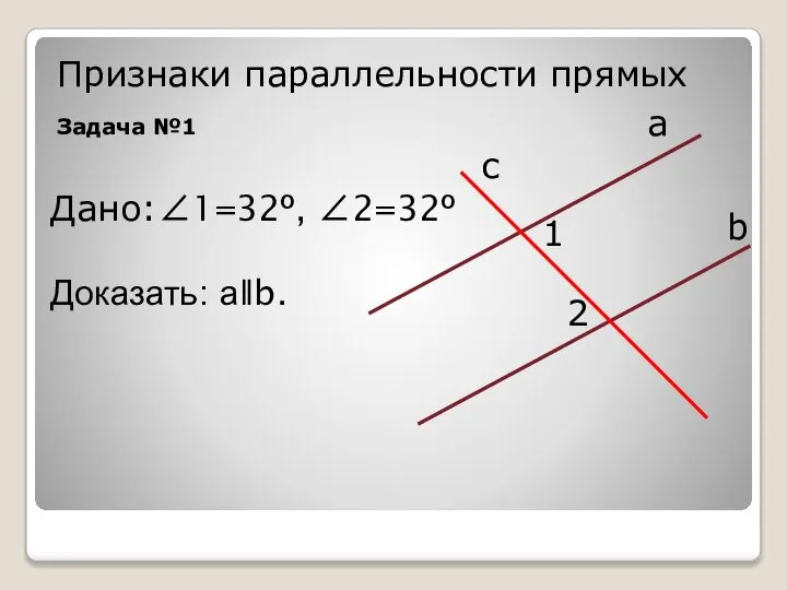 Признаки параллельности прямых Задача №1 с а 1 2 b Дано:∠1=32º, ∠2=32º Доказать: аǁb.