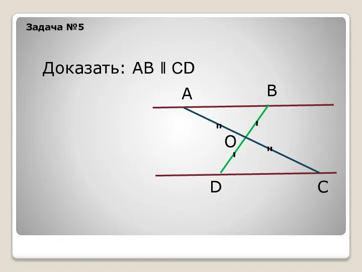 Задача №5 А В D C О " " ' ' Доказать: АВ ǁ СD