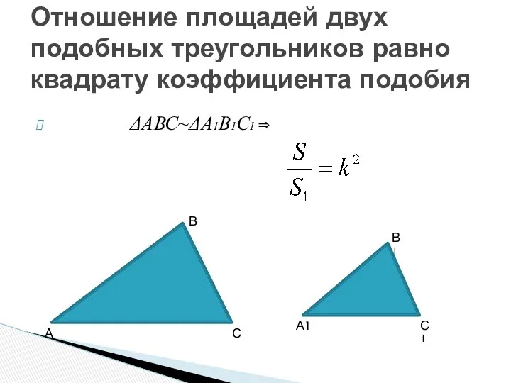 ΔАВС~ΔА1В1С1 ⇒ Отношение площадей двух подобных треугольников равно квадрату коэффициента подобия