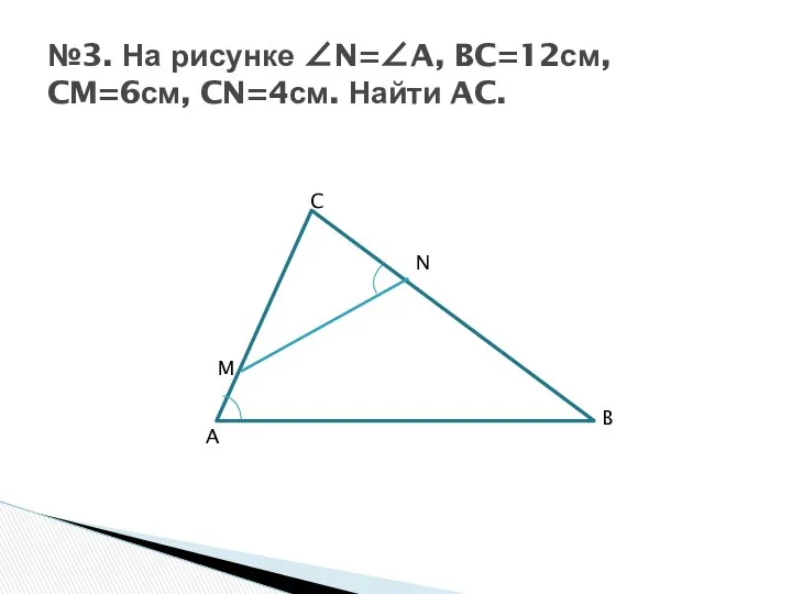 №3. На рисунке ∠N=∠A, BC=12см, CM=6см, CN=4см. Найти AC.