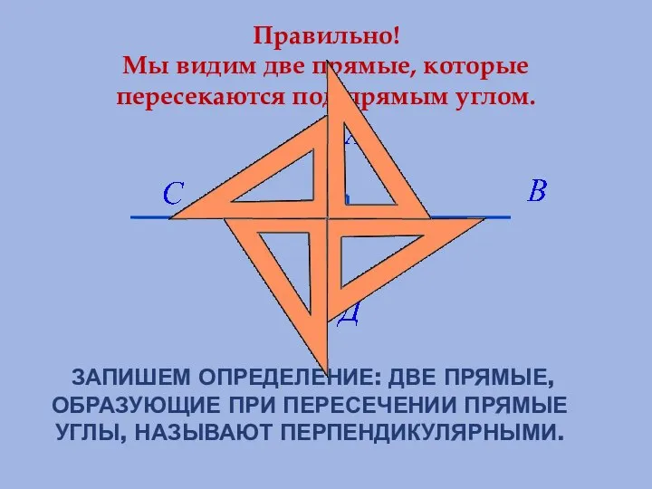 ЗАПИШЕМ ОПРЕДЕЛЕНИЕ: ДВЕ ПРЯМЫЕ, ОБРАЗУЮЩИЕ ПРИ ПЕРЕСЕЧЕНИИ ПРЯМЫЕ УГЛЫ, НАЗЫВАЮТ ПЕРПЕНДИКУЛЯРНЫМИ.