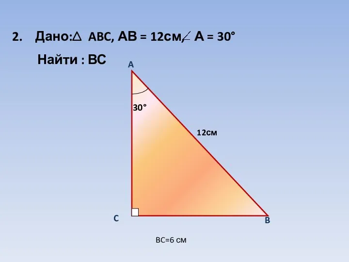 Дано: ABC, АВ = 12см, Найти : ВС BC=6 см А = 30° 12см