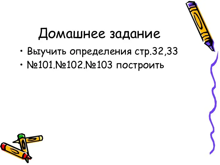 Домашнее задание Выучить определения стр.32,33 №101.№102.№103 построить