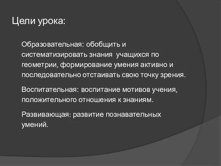 Цели урока: Образовательная: обобщить и систематизировать знания учащихся по геометрии, формирование