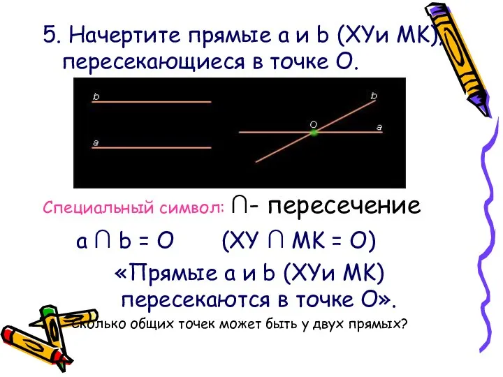 5. Начертите прямые a и b (XYи MK), пересекающиеся в точке