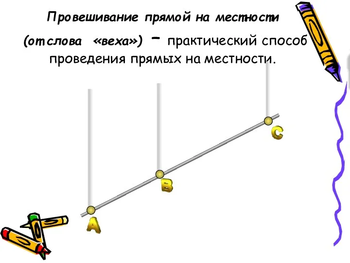 Провешивание прямой на местности (от слова «веха») – практический способ проведения прямых на местности.