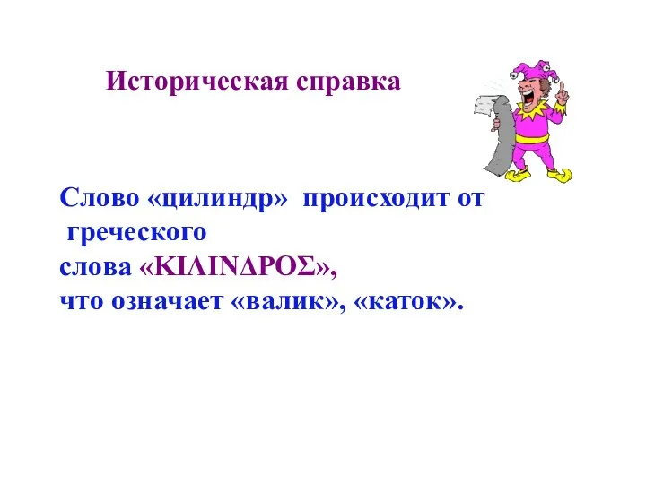 Историческая справка Слово «цилиндр» происходит от греческого слова «ΚΙΛΙΝΔΡΟΣ», что означает «валик», «каток».