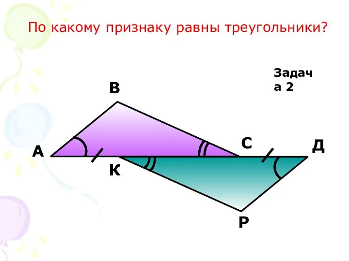 Р А В С Д К Задача 2 По какому признаку равны треугольники?