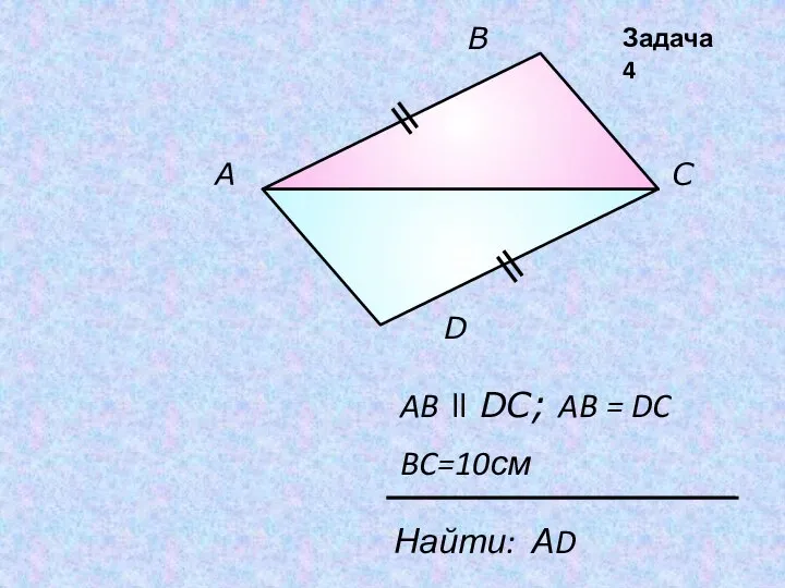 А В С D AB ll DC; AB = DC Найти: АD BC=10см Задача 4