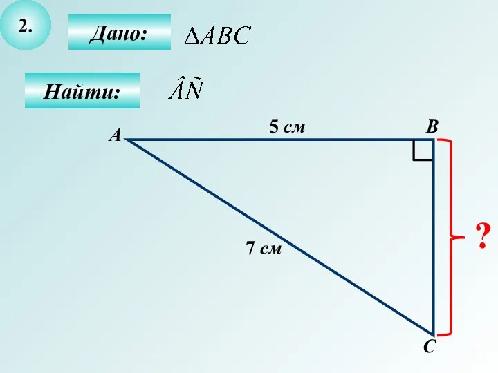 2. Дано: С В Найти: А 5 см 7 см ?