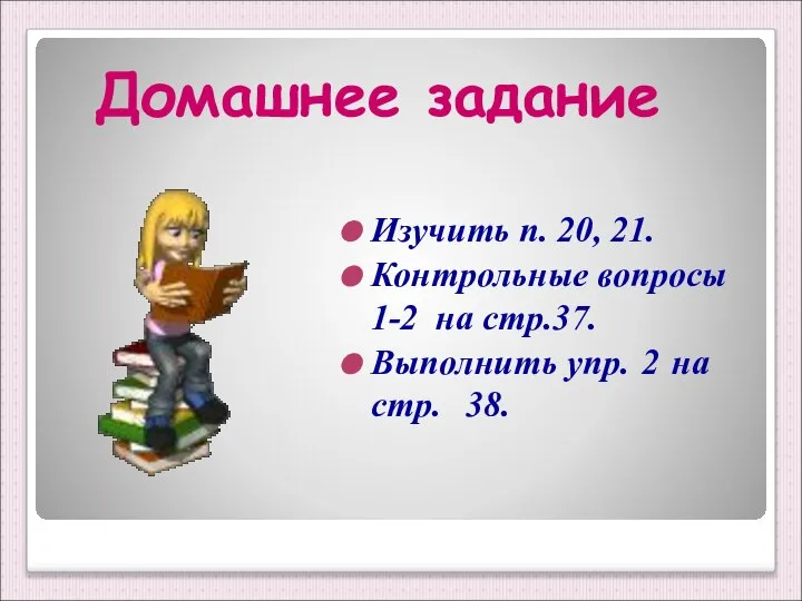 Домашнее задание Изучить п. 20, 21. Контрольные вопросы 1-2 на стр.37.