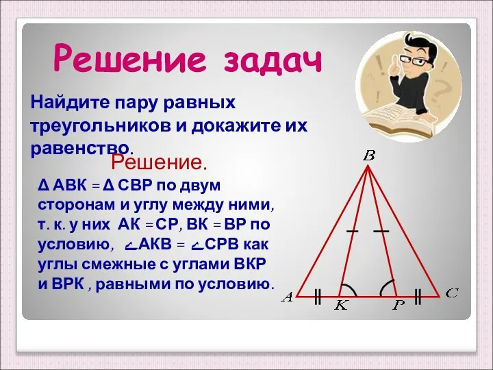 Решение задач Найдите пару равных треугольников и докажите их равенство. Решение.