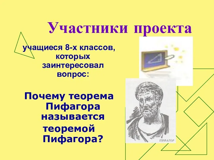 Участники проекта учащиеся 8-х классов, которых заинтересовал вопрос: Почему теорема Пифагора называется теоремой Пифагора?