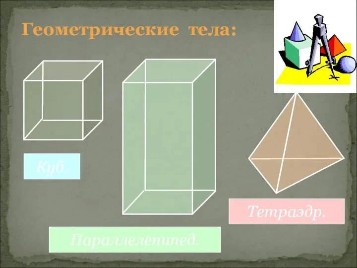 Геометрические тела: Куб. Параллелепипед. Тетраэдр.