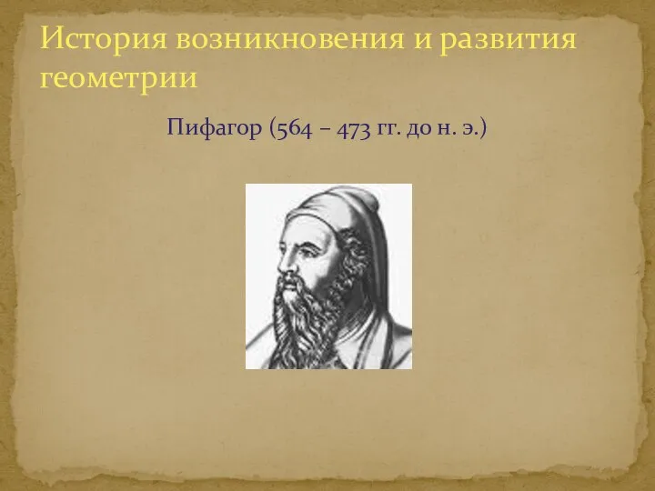 Пифагор (564 – 473 гг. до н. э.) История возникновения и развития геометрии