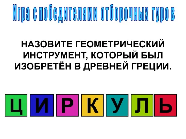 НАЗОВИТЕ ГЕОМЕТРИЧЕСКИЙ ИНСТРУМЕНТ, КОТОРЫЙ БЫЛ ИЗОБРЕТЁН В ДРЕВНЕЙ ГРЕЦИИ. Ц И