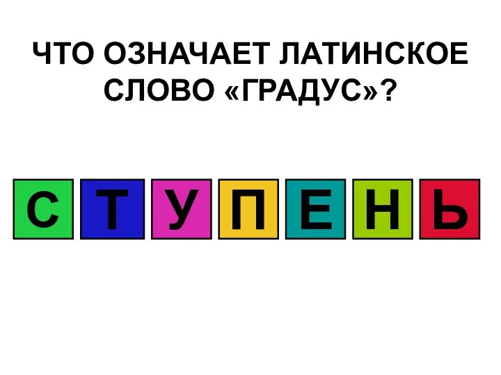 ЧТО ОЗНАЧАЕТ ЛАТИНСКОЕ СЛОВО «ГРАДУС»? С Т У П Е Н Ь