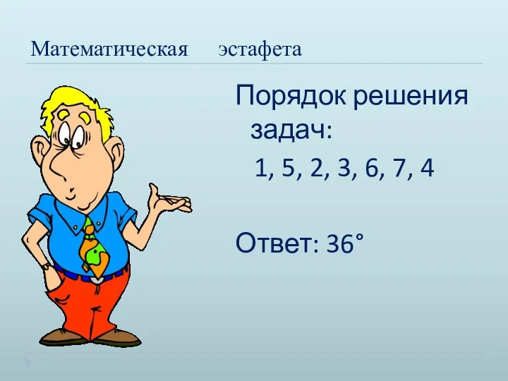 Математическая эстафета Порядок решения задач: 1, 5, 2, 3, 6, 7, 4 Ответ: 36°