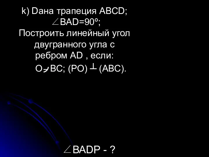 k) Dана трапеция АВСD; ∠ВАD=90º; Построить линейный угол двугранного угла с