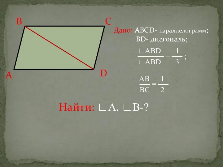 Дано: АВСD- параллелограмм; ВD- диагональ; ∟ABD 1 ───── = ── ;