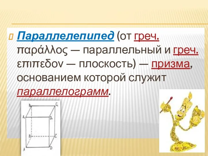 Параллелепипед (от греч. παράλλος — параллельный и греч. επιπεδον — плоскость)