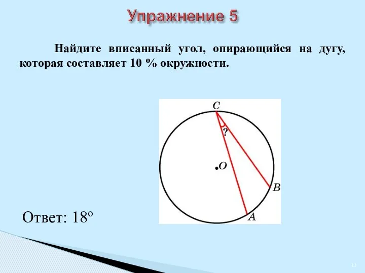 Ответ: 18о Найдите вписанный угол, опирающийся на дугу, которая составляет 10 % окружности.