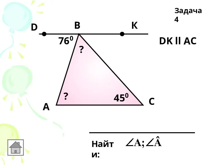 А Задача 4 B C Найти: DK ll AC 760 450 К D ? ?