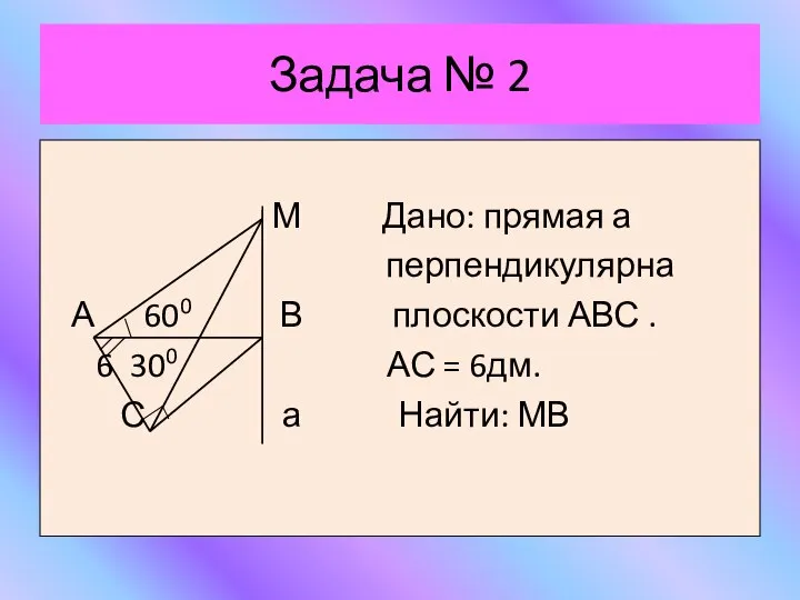 Задача № 2 М Дано: прямая а перпендикулярна А 600 В