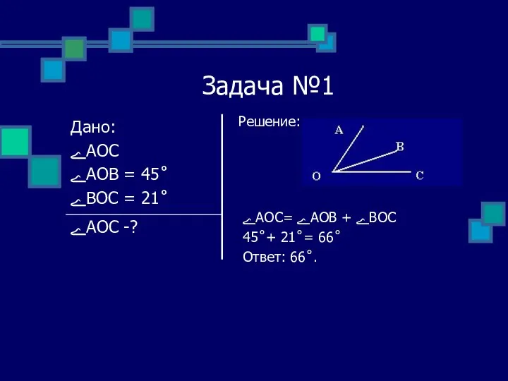 Задача №1 Решение: ےAOC= ےAOB + ےBOC 45˚+ 21˚= 66˚ Ответ: 66˚.