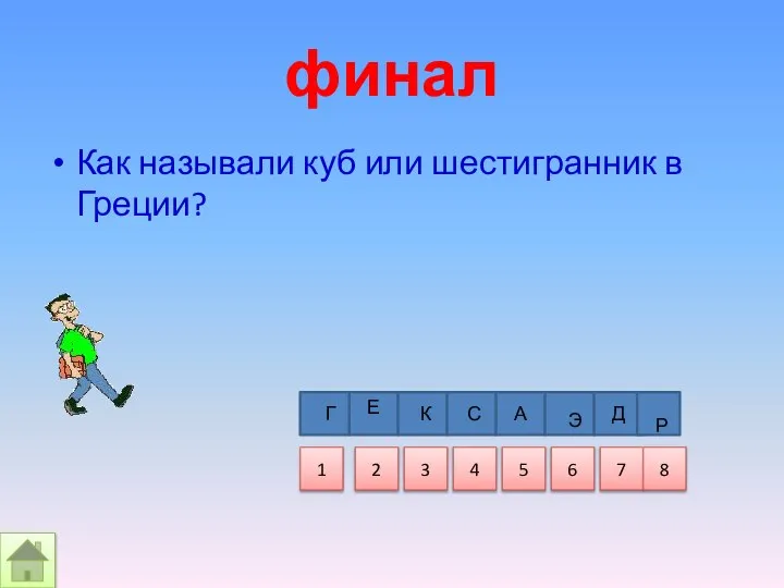 финал Как называли куб или шестигранник в Греции? Г Е К