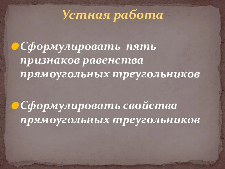 Сформулировать пять признаков равенства прямоугольных треугольников Сформулировать свойства прямоугольных треугольников Устная работа