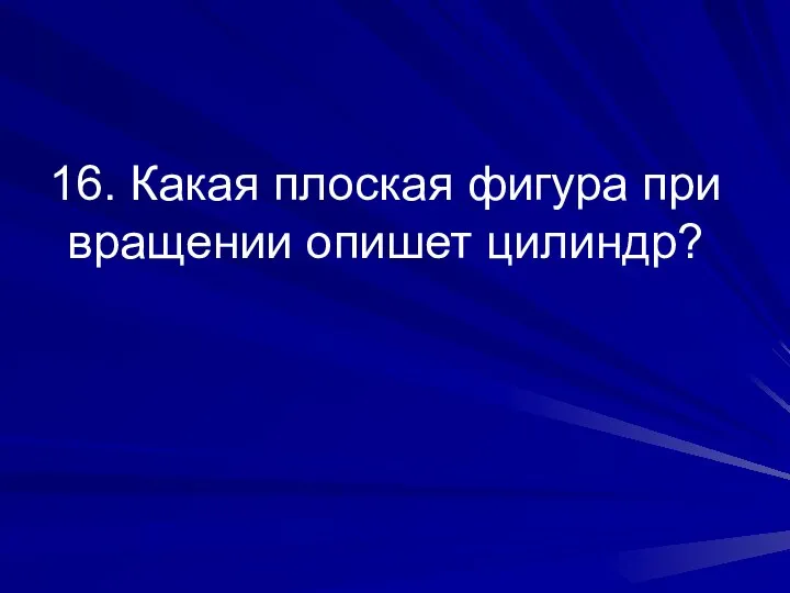 16. Какая плоская фигура при вращении опишет цилиндр?