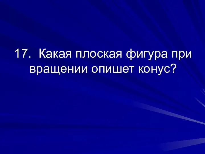 17. Какая плоская фигура при вращении опишет конус?