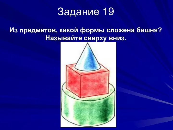 Задание 19 Из предметов, какой формы сложена башня? Называйте сверху вниз.