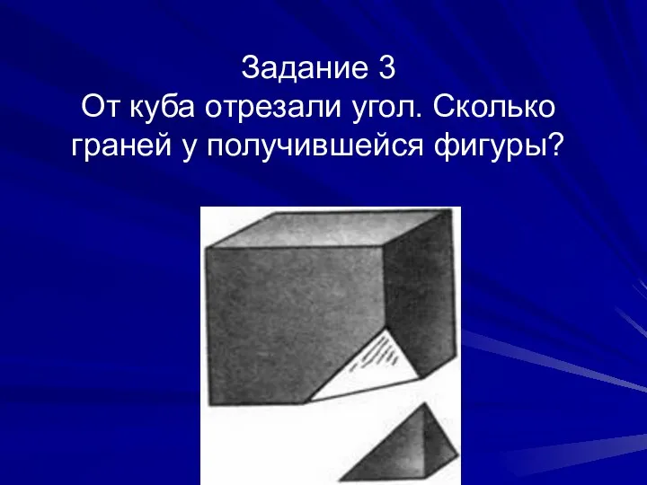 Задание 3 От куба отрезали угол. Сколько граней у получившейся фигуры?