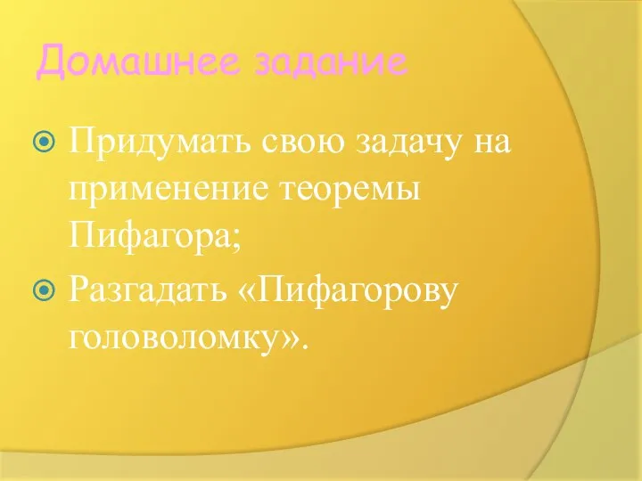 Домашнее задание Придумать свою задачу на применение теоремы Пифагора; Разгадать «Пифагорову головоломку».