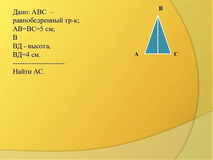 В Дано: АВС – равнобедренный тр-к; АВ=ВС=5 см; В ВД -