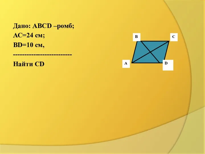 Дано: АВСD –ромб; АС=24 см; ВD=10 см, -------------------------- Найти СD