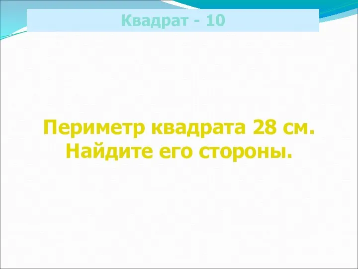 Квадрат - 10 Периметр квадрата 28 см. Найдите его стороны.