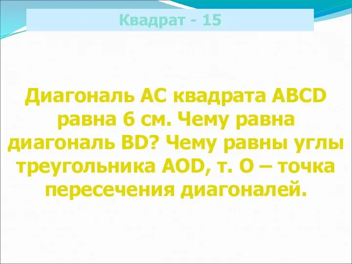 Квадрат - 15 Диагональ АС квадрата ABCD равна 6 см. Чему