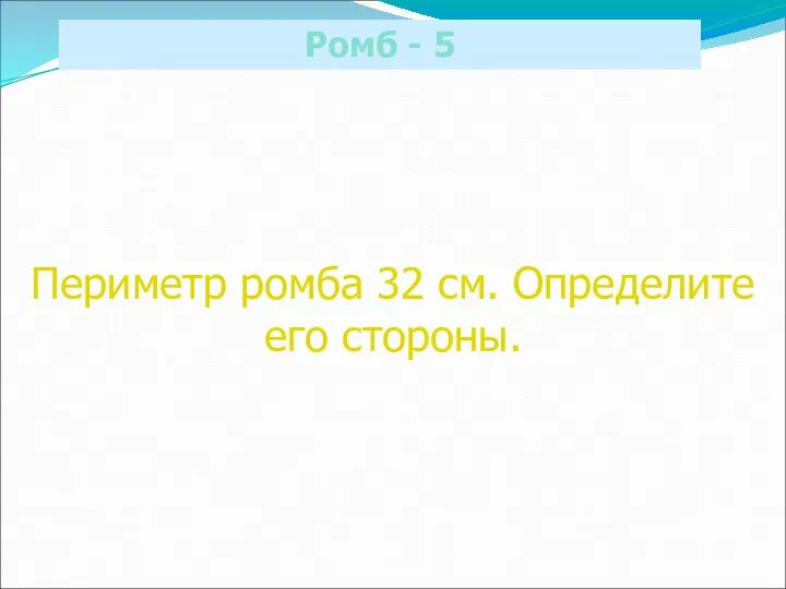 Ромб - 5 Периметр ромба 32 см. Определите его стороны.