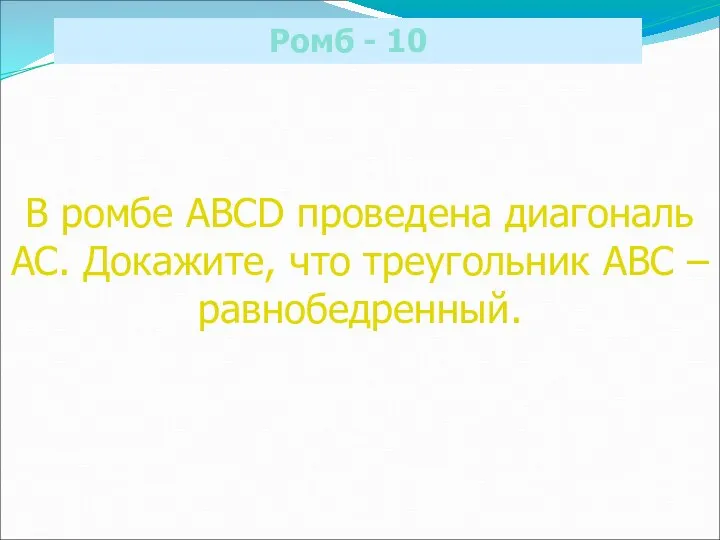 Ромб - 10 В ромбе ABCD проведена диагональ АС. Докажите, что треугольник АВС – равнобедренный.