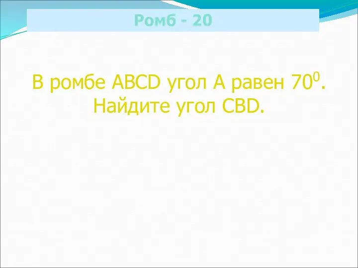 Ромб - 20 В ромбе ABCD угол А равен 700. Найдите угол CBD.