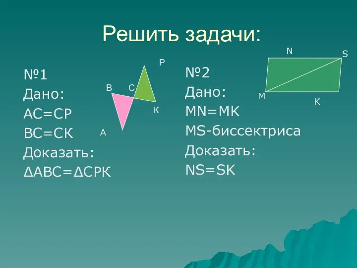 Решить задачи: №1 Дано: АС=СР ВС=СК Доказать: ∆АВС=∆СРК №2 Дано: MN=MK